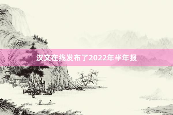 汉文在线发布了2022年半年报